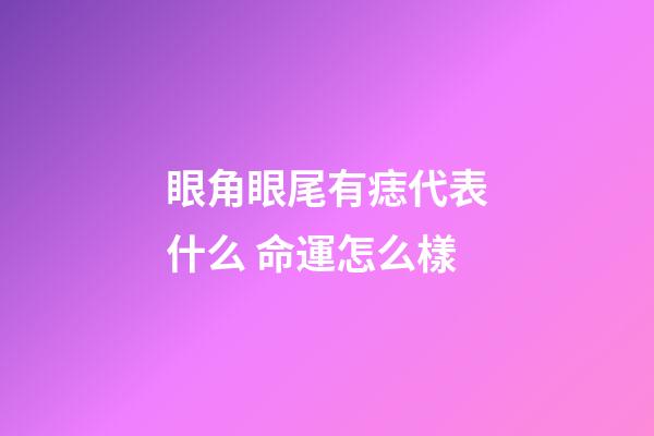 眼角眼尾有痣代表什么 命運怎么樣